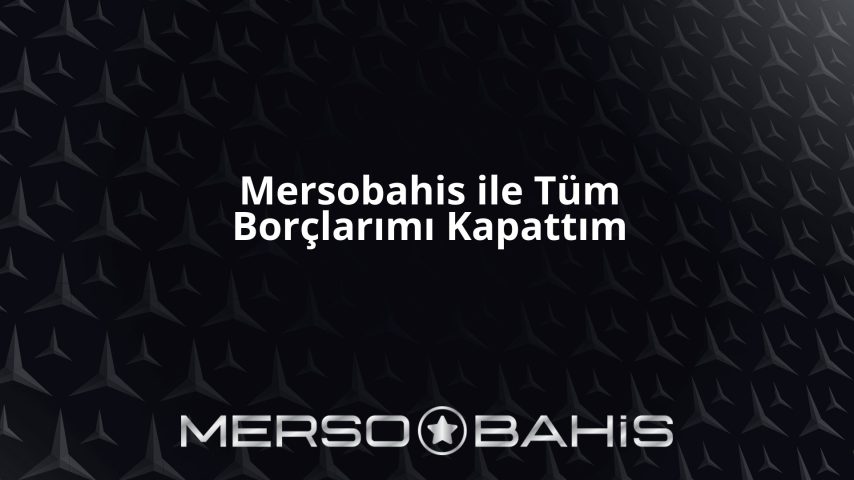 Mersobahis ile Tüm Borçlarımı Kapattım