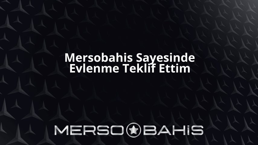 Mersobahis Sayesinde Evlenme Teklif Ettim