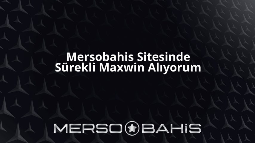 Mersobahis Sitesinde Sürekli Maxwin Alıyorum