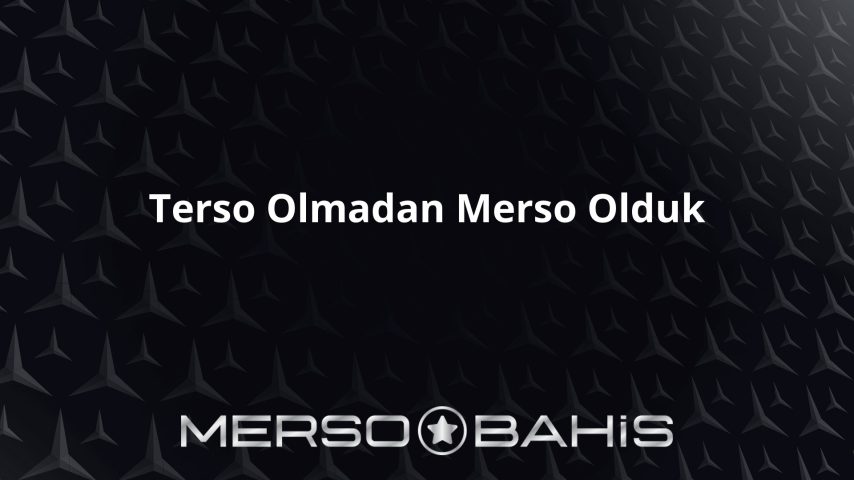 Terso Olmadan Merso Olduk